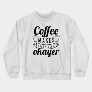 Coffee Makes Everything Okayer Crewneck Sweatshirt